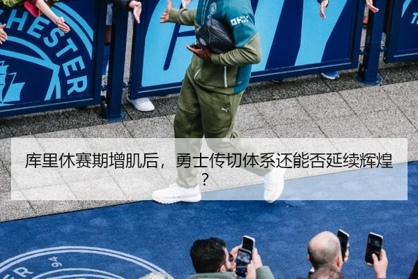 库里休赛期增肌后，勇士传切体系还能否延续辉煌？